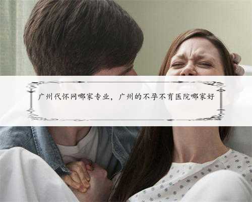 广州代怀网哪家专业，广州的不孕不育医院哪家好
